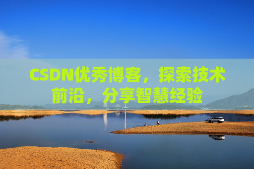CSDN优秀博客，探索技术前沿，分享智慧经验